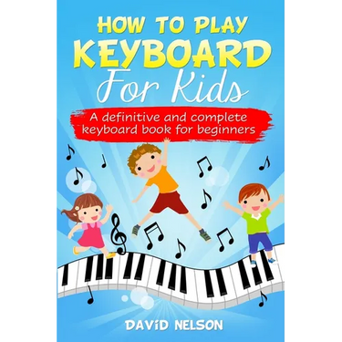 How to Play Keyboard for Kids: a definitive and complete keyboard book for beginners