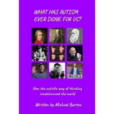 What Has Autism Ever Done For Us?: How the autistic way of thinking revolutionised the world