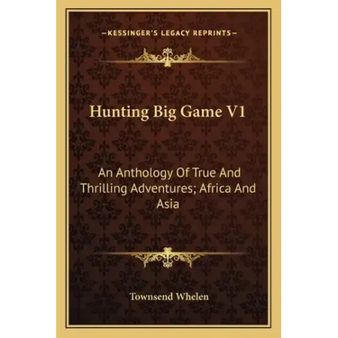 Hunting Big Game V1: An Anthology of True and Thrilling Adventures; Africa and Asia