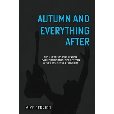 Autumn and Everything After: The Murder of John Lennon, Evolution of Bruce Springsteen and the Birth of the Reagan Era