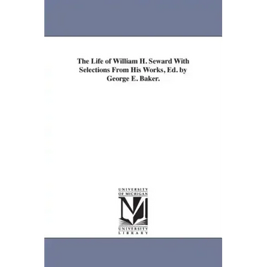 The Life of William H. Seward With Selections From His Works, Ed. by George E. Baker.