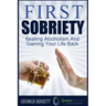First Sobriety: : Beating Alcoholism And Gaining Your Life Back