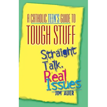 Catholic Teen's Guide to Tough Stuff: Straight Talk, Real Issues