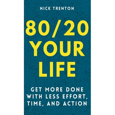 80/20 Your Life: Get More Done With Less Effort, Time, and Action
