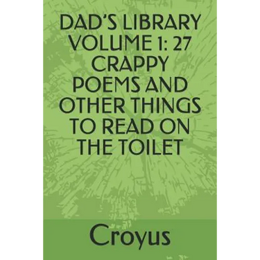 Dad's Library Volume 1: 27 Crappy Poems and Other Things to Read on the Toilet
