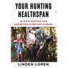 Your Hunting Healthspan: 73 Ways Hunters Can Age Better & Prevent Disease