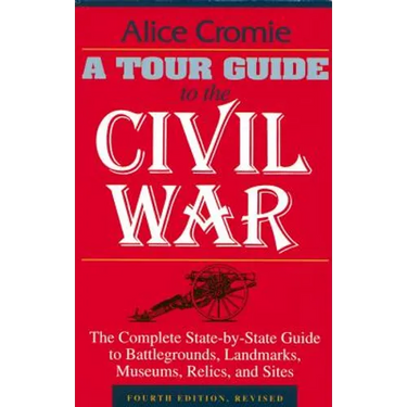 A Tour Guide to the Civil War: The Complete State-By-State Guide to Battlegrounds, Landmarks, Museums, Relics, and Sites