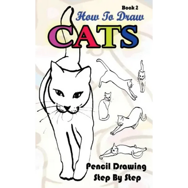 How To Draw Cats: Pencil Drawings Step by Step Book 2: Pencil Drawing Ideas for Absolute Beginners