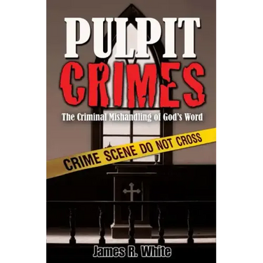 Pulpit Crimes: The Criminal Mishandling of God's Word