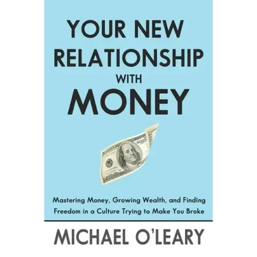 Your New Relationship With Money: Mastering Money, Growing Wealth, and Finding Freedom in a Culture Trying to Make You Broke