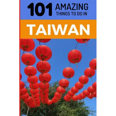 101 Amazing Things to Do in Taiwan: Taiwan Travel Guide