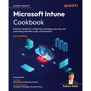Microsoft Intune Cookbook - Second Edition: Practical recipes for configuring, managing, securing, and automating identities, apps, and endpoints
