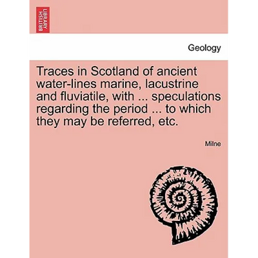 Traces in Scotland of Ancient Water-Lines Marine, Lacustrine and Fluviatile, with ... Speculations Regarding the Period ... to Which They May Be Refer