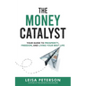 The Money Catalyst: Your Guide to Prosperity, Freedom, and Living Your Best Life