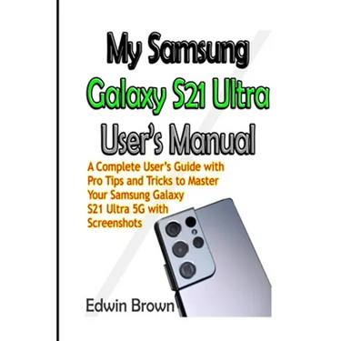 My Samsung Galaxy S21 Ultra User's Manual: A Complete User's Guide with Pro Tips and Tricks to Master Your Samsung Galaxy S21 Ultra 5G with Screenshot