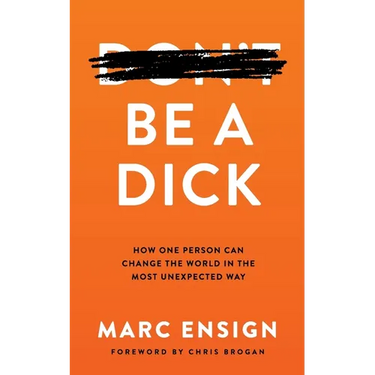 Be a Dick: How One Person Can Change the World in the Most Unexpected Way