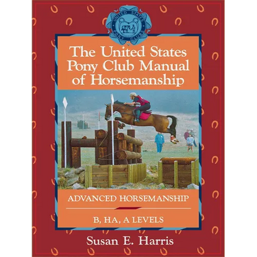 The United States Pony Club Manual of Horsemanship: Advanced Horsemanship B/Ha/A Levels