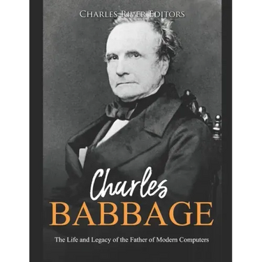 Charles Babbage: The Life and Legacy of the Father of Modern Computers