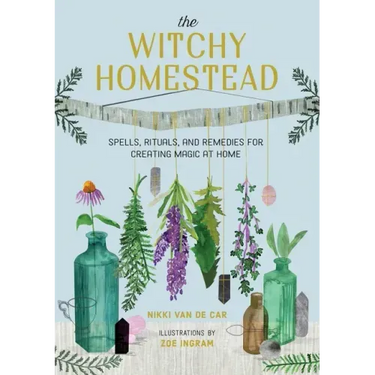 The Witchy Homestead: Spells, Rituals, and Remedies for Creating Magic at Home