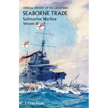 Official History of the Great War. Seaborne Trade. Volume III: The Period of Unrestricted Submarine Warfare