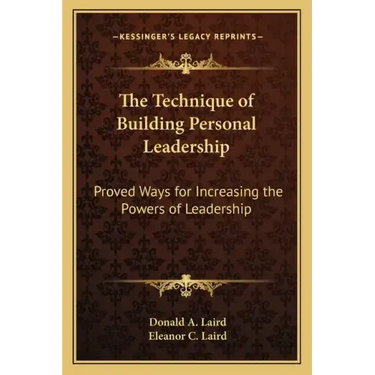 The Technique of Building Personal Leadership: Proved Ways for Increasing the Powers of Leadership