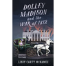 Dolley Madison and the War of 1812: America's First Lady