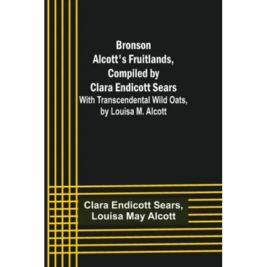 Bronson Alcott's Fruitlands, compiled by Clara Endicott Sears; With Transcendental Wild Oats, by Louisa M. Alcott