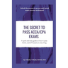 The Secret to Pass ACCA/CPA Exams: A quick and easy guide on how to pass ACCA, and CPA exams in one sitting