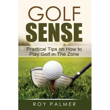 Golf Sense: Practical Tips on How to Play Golf in the Zone