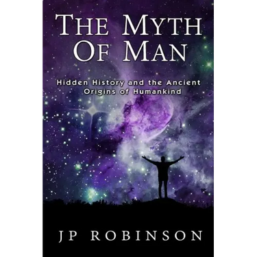 The Myth of Man: Hidden History and the Ancient Origins of Humankind
