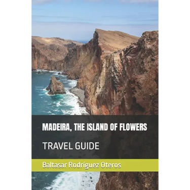Madeira, the Island of Flowers: Travel Guide