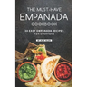 The Must-Have Empanada Cookbook: 30 Easy Empanada Recipes for Everyone