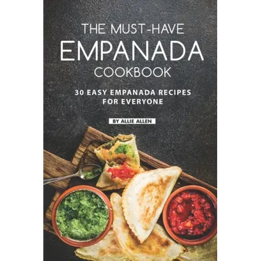 The Must-Have Empanada Cookbook: 30 Easy Empanada Recipes for Everyone