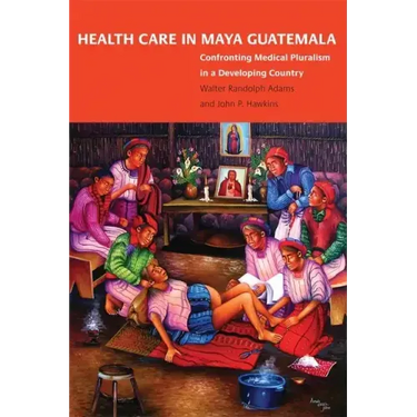 Health Care in Maya Guatemala: Confronting Medical Pluralism in a Developing Country