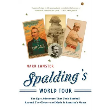 Spalding's World Tour: The Epic Adventure That Took Baseball Around the Globe - And Made It America's Game