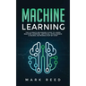 Machine Learning: The Ultimate Beginners Guide to Learn Machine Learning, Artificial Intelligence & Neural Networks Step-By-Step
