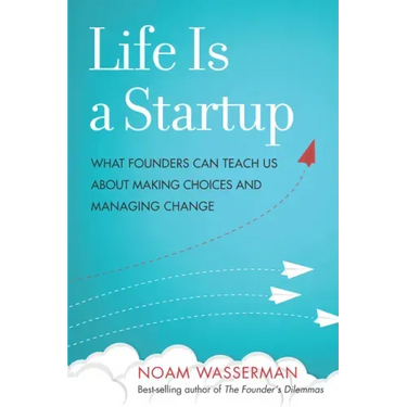 Life Is a Startup: What Founders Can Teach Us about Making Choices and Managing Change
