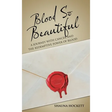 Blood so Beautiful: A Journey with Cancer and the Redemptive Power of Blood