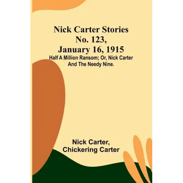 Nick Carter Stories No. 123, January 16, 1915: Half a million ransom; or, Nick Carter and the needy nine.