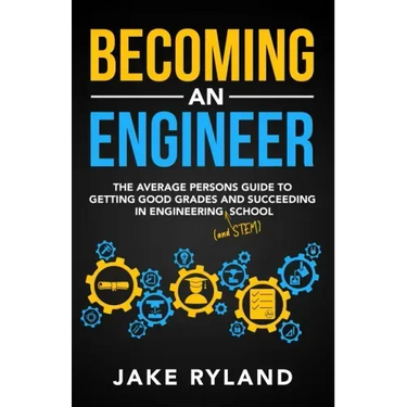 Becoming an Engineer: The Average Person's Guide to Getting Good Grades and Succeeding in Engineering and STEM School