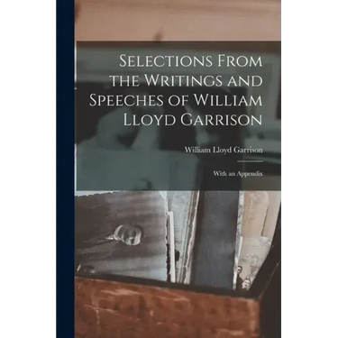 Selections From the Writings and Speeches of William Lloyd Garrison: With an Appendix
