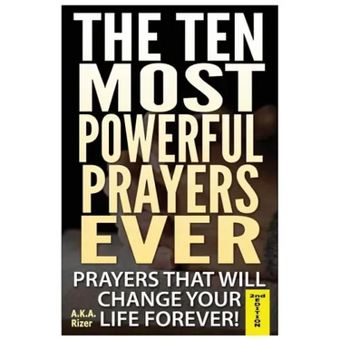 The Ten Most Powerful Prayers Ever: Prayers That Will Change Your Life Forever!