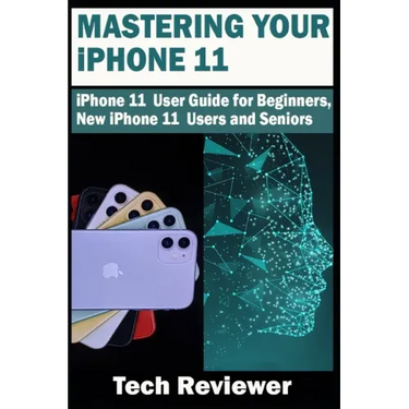 Mastering Your iPhone 11: iPhone 11 User Guide for Beginners, New iPhone 11 Users and Seniors