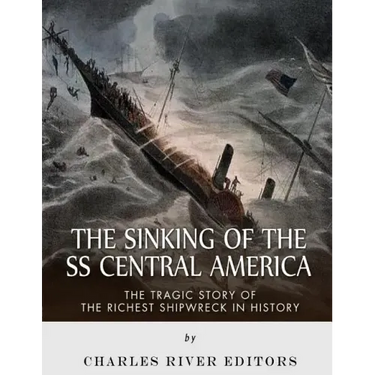 The Sinking of the SS Central America: The Tragic Story of the Richest Shipwreck in History