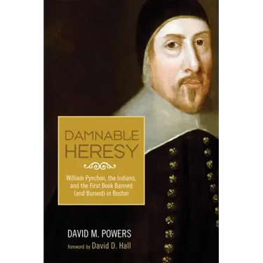 Damnable Heresy: William Pynchon, the Indians, and the First Book Banned (and Burned) in Boston