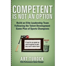Competent is Not an Option: Build an Elite Leadership Team Following the Talent Development Game Plan of Sports Champions