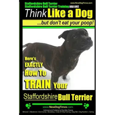 Staffordshire Bull Terrier, Staffordshire Bull Terrier Training AAA AKC: Think Like a Dog But Don't Eat Your Poop!
