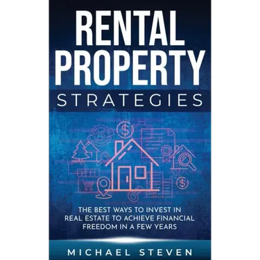 Rental Property Strategies: The Best Ways To Invest In Real Estate To Achieve Financial Freedom In A Few Years