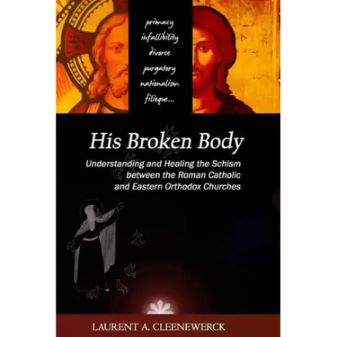 His Broken Body: Understanding and Healing the Schism between the Roman Catholic: An Orthodox Perspective - Expanded Edition