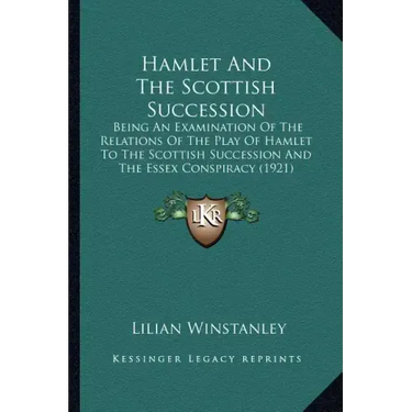 Hamlet And The Scottish Succession: Being An Examination Of The Relations Of The Play Of Hamlet To The Scottish Succession And The Essex Conspiracy (1